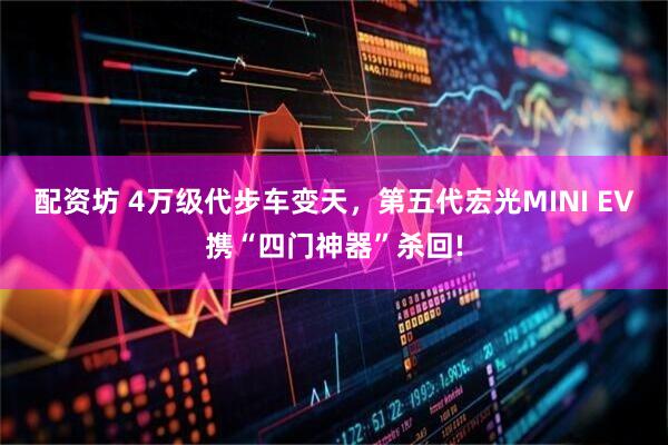 配资坊 4万级代步车变天，第五代宏光MINI EV携“四门神器”杀回!