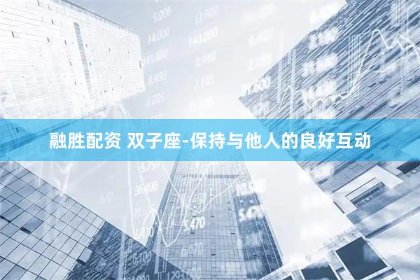 融胜配资 双子座-保持与他人的良好互动
