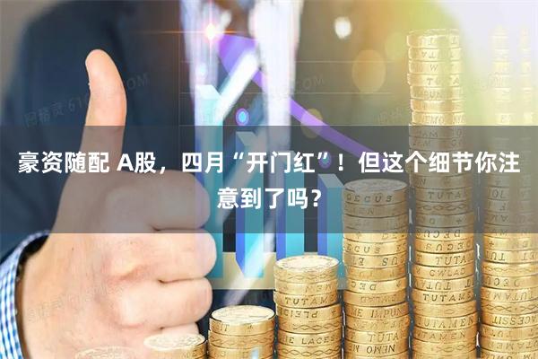 豪资随配 A股，四月“开门红”！但这个细节你注意到了吗？