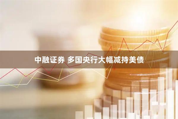 中融证券 多国央行大幅减持美债
