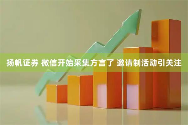 扬帆证券 微信开始采集方言了 邀请制活动引关注