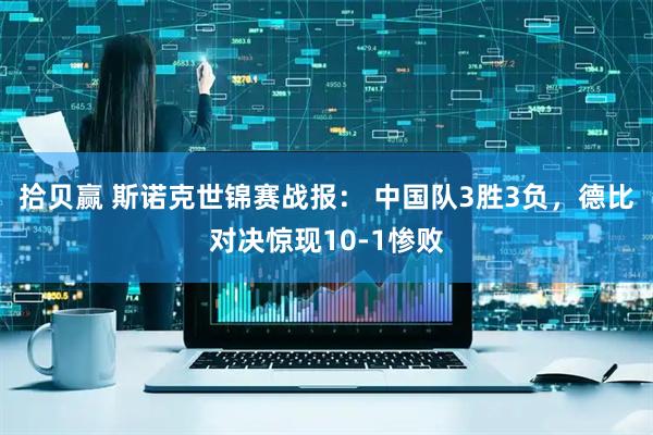 拾贝赢 斯诺克世锦赛战报： 中国队3胜3负，德比对决惊现10-1惨败
